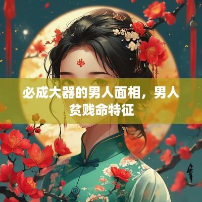 必成大器的男人面相，男人贫贱命特征