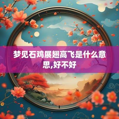 梦见石鸡展翅高飞是什么意思,好不好