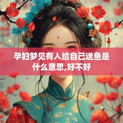 孕妇梦见有人给自己送鱼是什么意思,好不好