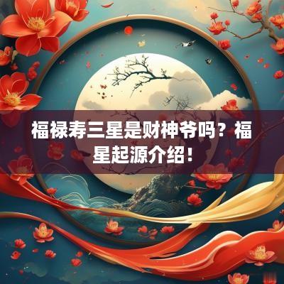 福禄寿三星是财神爷吗？福星起源介绍！