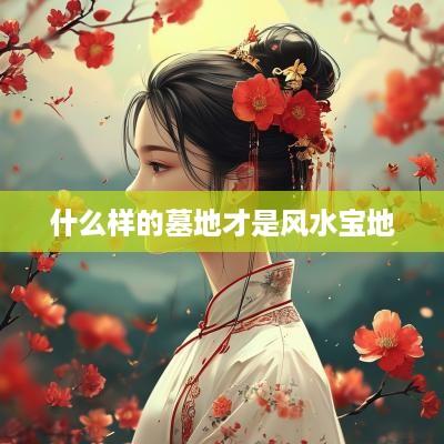 什么样的墓地才是风水宝地