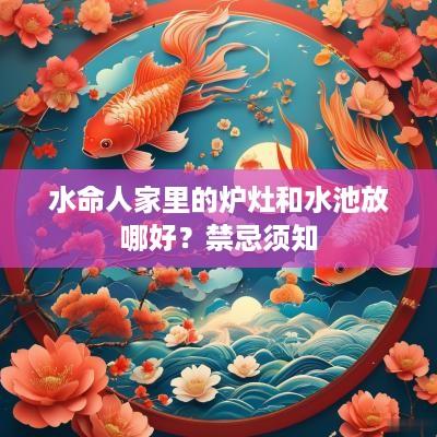 水命人家里的炉灶和水池放哪好？禁忌须知