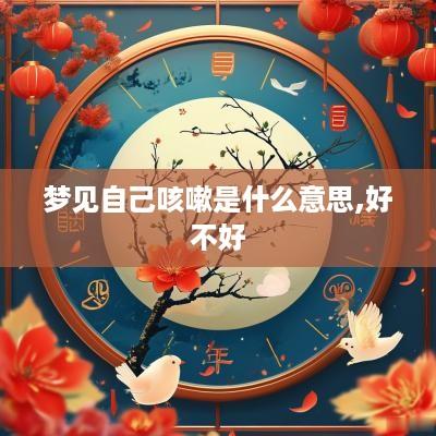 梦见自己咳嗽是什么意思,好不好
