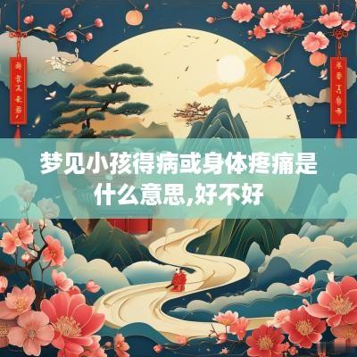 梦见小孩得病或身体疼痛是什么意思,好不好