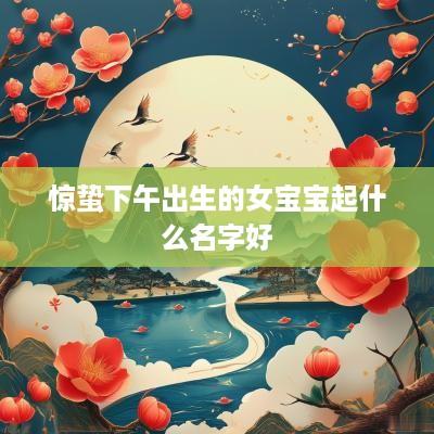 惊蛰下午出生的女宝宝起什么名字好