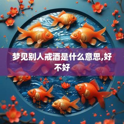 梦见别人戒酒是什么意思,好不好