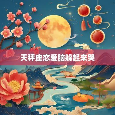 天秤座恋爱脑躲起来哭