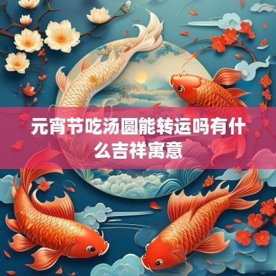 元宵节吃汤圆能转运吗有什么吉祥寓意