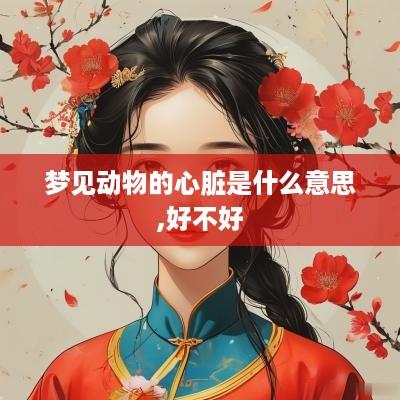 梦见动物的心脏是什么意思,好不好