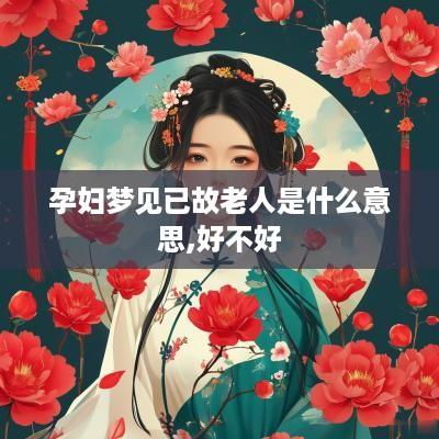 孕妇梦见已故老人是什么意思,好不好