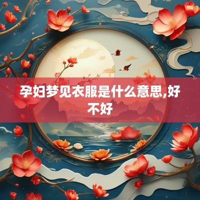 孕妇梦见衣服是什么意思,好不好