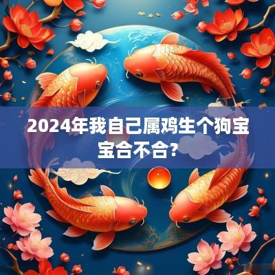 2025年我自己属鸡生个狗宝宝合不合？