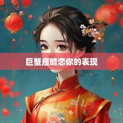 巨蟹座暗恋你的表现