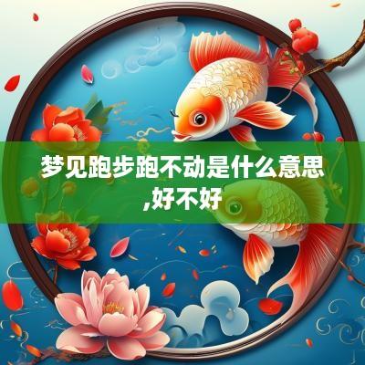 梦见跑步跑不动是什么意思,好不好