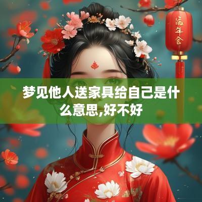 梦见他人送家具给自己是什么意思,好不好