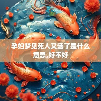 孕妇梦见死人又活了是什么意思,好不好