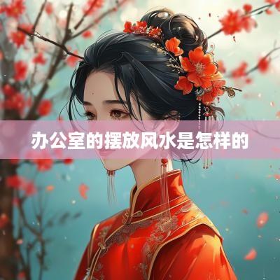 办公室的摆放风水是怎样的