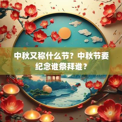 中秋又称什么节？中秋节要纪念谁祭拜谁？