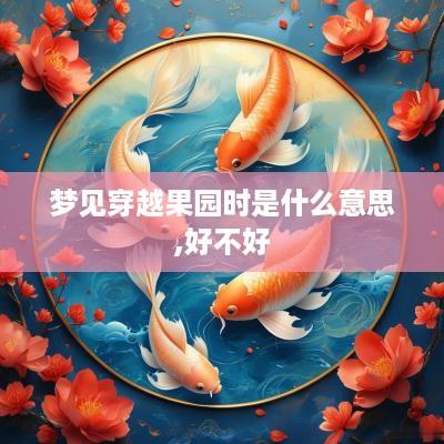梦见穿越果园时是什么意思,好不好