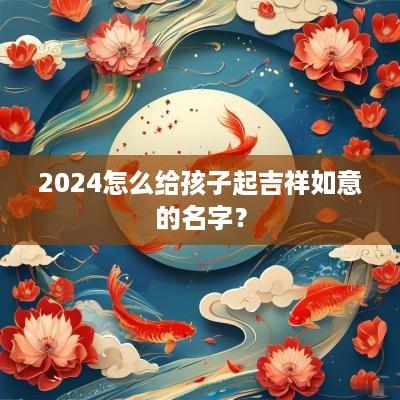 2025怎么给孩子起吉祥如意的名字？