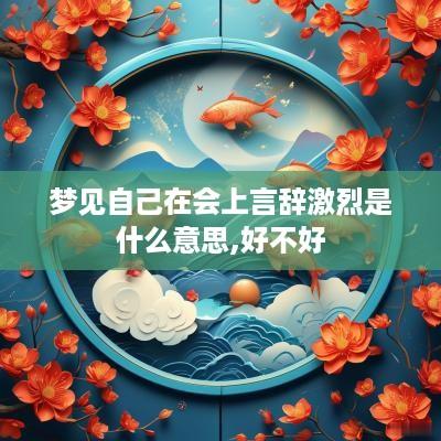 梦见自己在会上言辞激烈是什么意思,好不好