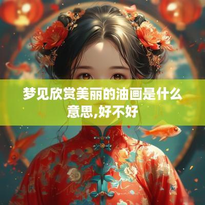 梦见欣赏美丽的油画是什么意思,好不好