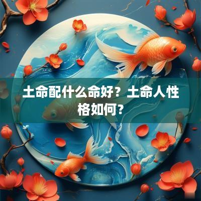 土命配什么命好？土命人性格如何？