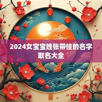 2025女宝宝姓张带佳的名字取名大全