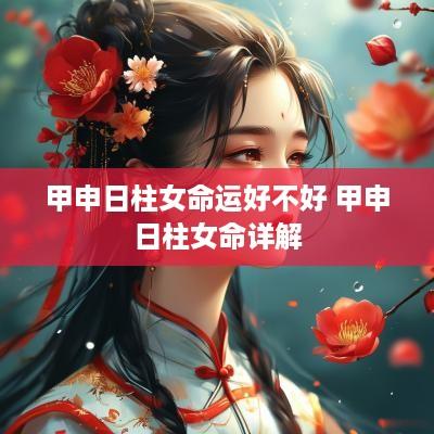 甲申日柱女命运好不好 甲申日柱女命详解
