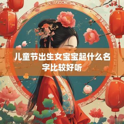 儿童节出生女宝宝起什么名字比较好听