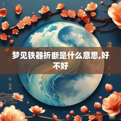 梦见铁器折断是什么意思,好不好