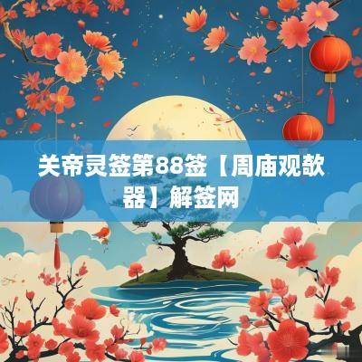关帝灵签第88签【周庙观欹器】解签网