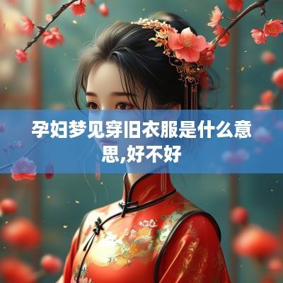 孕妇梦见穿旧衣服是什么意思,好不好