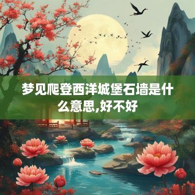 梦见爬登西洋城堡石墙是什么意思,好不好
