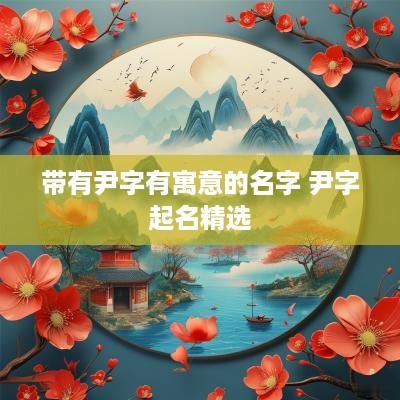 带有尹字有寓意的名字 尹字起名精选