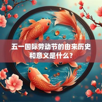 五一国际劳动节的由来历史和意义是什么？