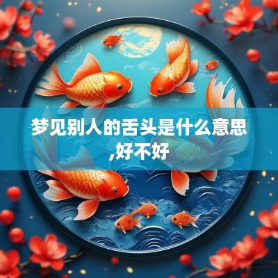梦见别人的舌头是什么意思,好不好