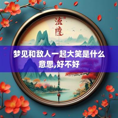 梦见和敌人一起大笑是什么意思,好不好