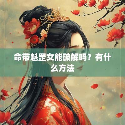 命带魁罡女能破解吗？有什么方法