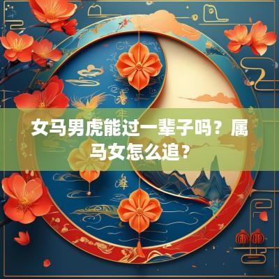 女马男虎能过一辈子吗？属马女怎么追？