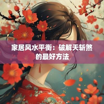 家居风水平衡：破解天斩煞的最好方法