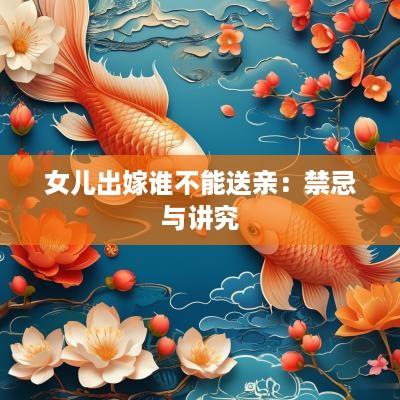 女儿出嫁谁不能送亲：禁忌与讲究
