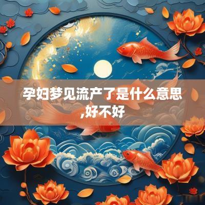 孕妇梦见流产了是什么意思,好不好
