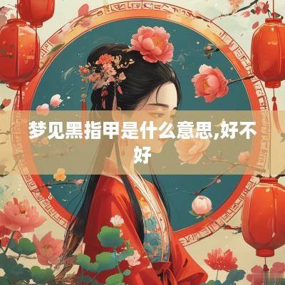 梦见黑指甲是什么意思,好不好