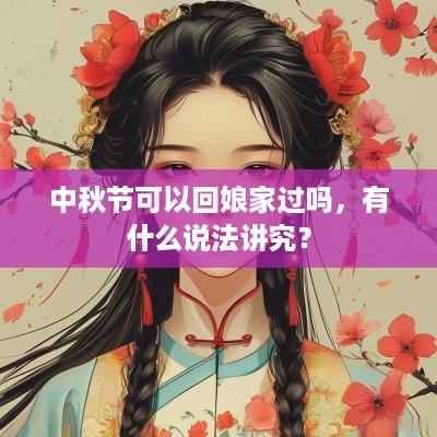 中秋节可以回娘家过吗，有什么说法讲究？