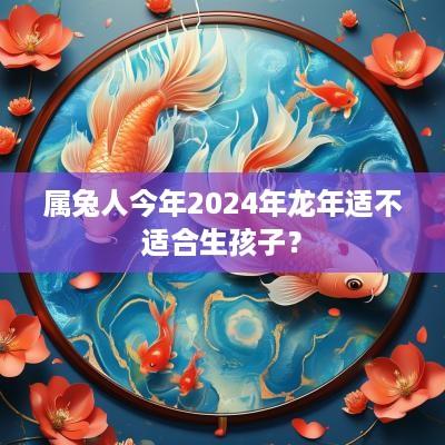 属兔人今年2025年蛇年适不适合生孩子？