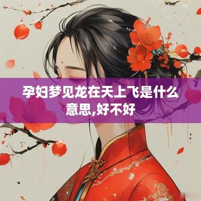 孕妇梦见龙在天上飞是什么意思,好不好