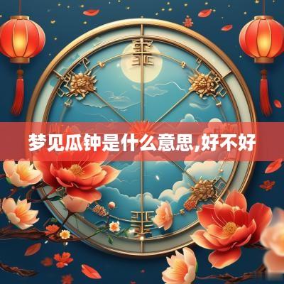 梦见瓜钟是什么意思,好不好