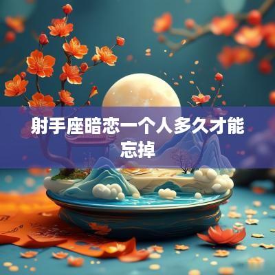 射手座暗恋一个人多久才能忘掉