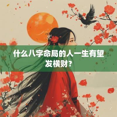什么八字命局的人一生有望发横财？